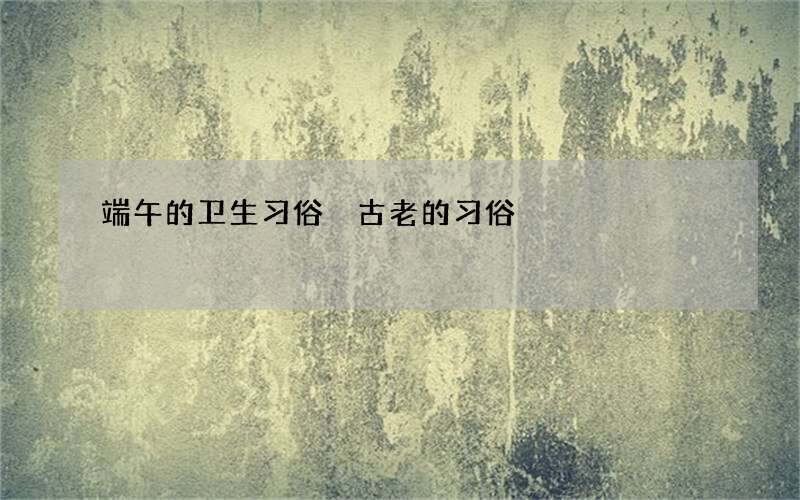 端午的卫生习俗 古老的习俗